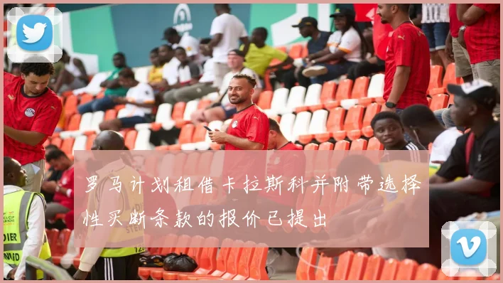 罗马计划租借卡拉斯科并附带选择性买断条款的报价已提出