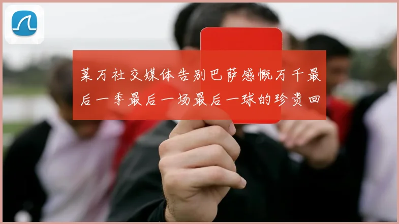 莱万社交媒体告别巴萨感慨万千最后一季最后一场最后一球的珍贵回忆
