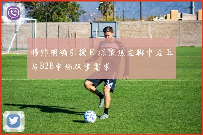 穆帅明确引援目标聚焦左脚中后卫与B2B中场双重需求