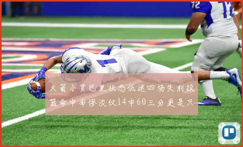 火箭小贾巴里状态低迷四场失利投篮命中率惨淡仅14中60三分更是只有2中27