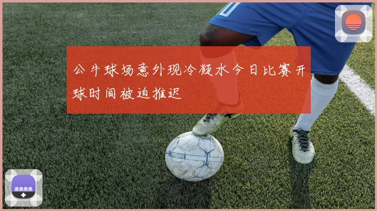 公牛球场意外现冷凝水今日比赛开球时间被迫推迟