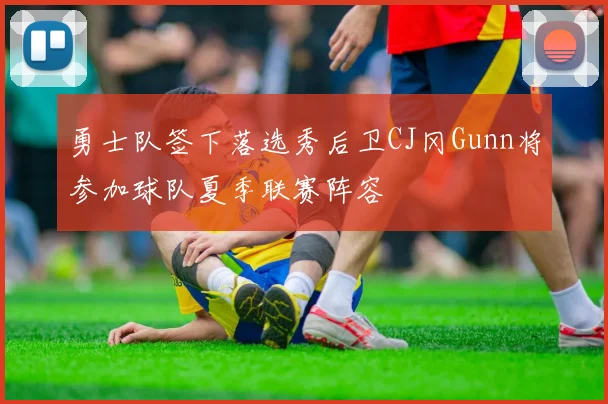 勇士队签下落选秀后卫CJ冈Gunn将参加球队夏季联赛阵容