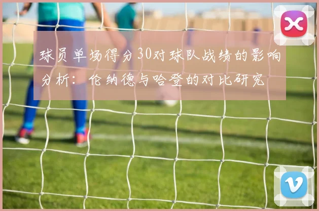 球员单场得分30对球队战绩的影响分析：伦纳德与哈登的对比研究