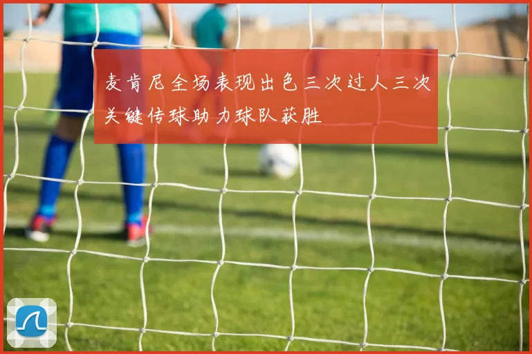 麦肯尼全场表现出色三次过人三次关键传球助力球队获胜