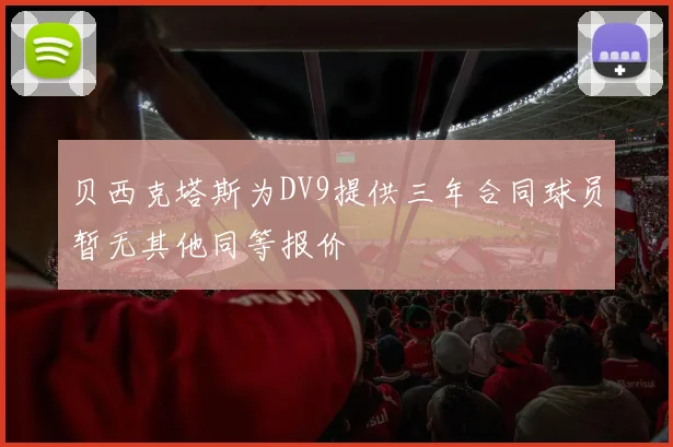 贝西克塔斯为DV9提供三年合同球员暂无其他同等报价