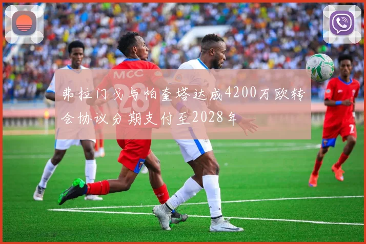弗拉门戈与帕奎塔达成4200万欧转会协议分期支付至2028年