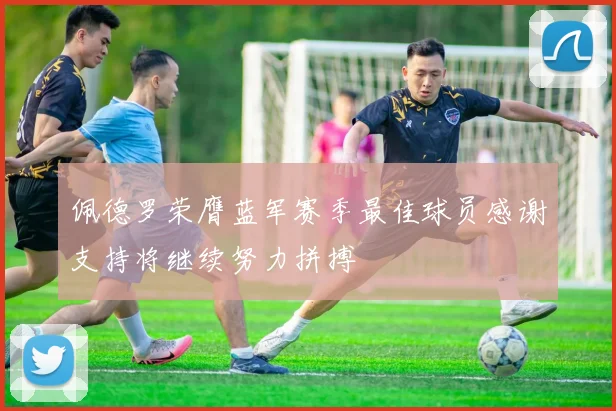 佩德罗荣膺蓝军赛季最佳球员感谢支持将继续努力拼搏