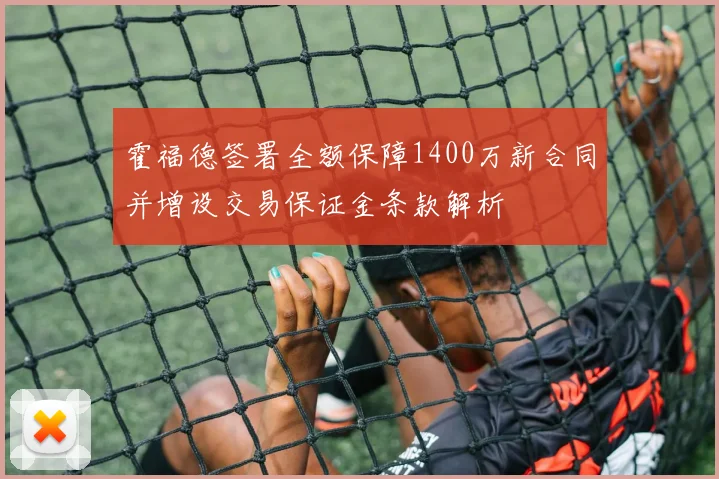 霍福德签署全额保障1400万新合同并增设交易保证金条款解析