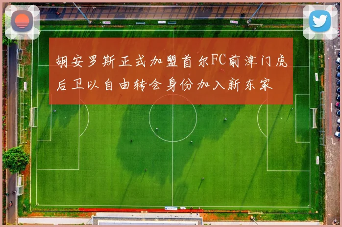 胡安罗斯正式加盟首尔FC前津门虎后卫以自由转会身份加入新东家