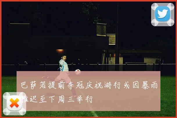 巴萨若提前夺冠庆祝游行或因暴雨推迟至下周三举行