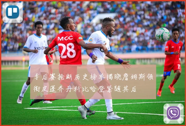 季后赛抢断历史榜单揭晓詹姆斯领衔皮蓬乔丹科比哈登紧随其后